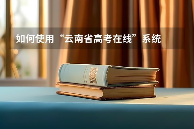 如何使用“云南省高考在线”系统