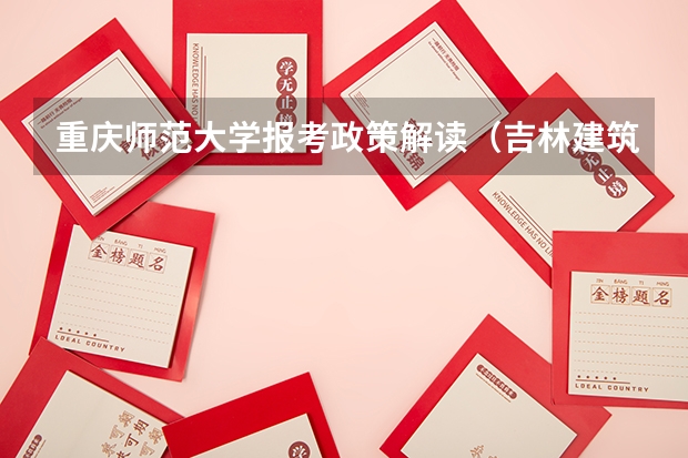 重庆师范大学报考政策解读(吉林建筑大学报考政策解读)