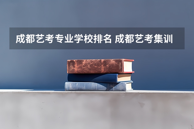 成都艺考专业学校排名 成都艺考集训学校排名