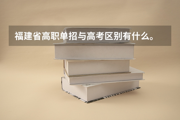 福建省高职单招与高考区别有什么。