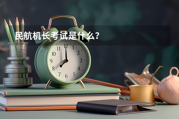 民航机长考试是什么？