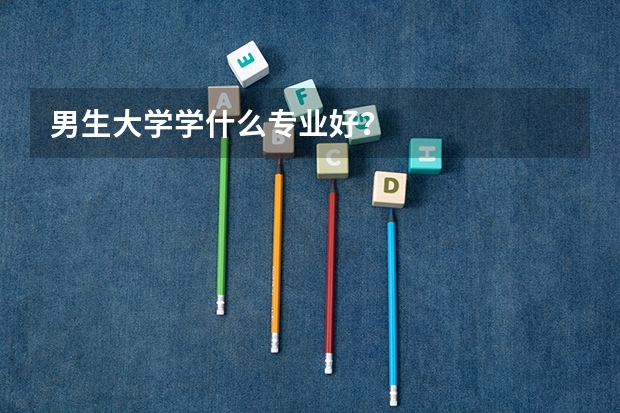 男生大学学什么专业好?