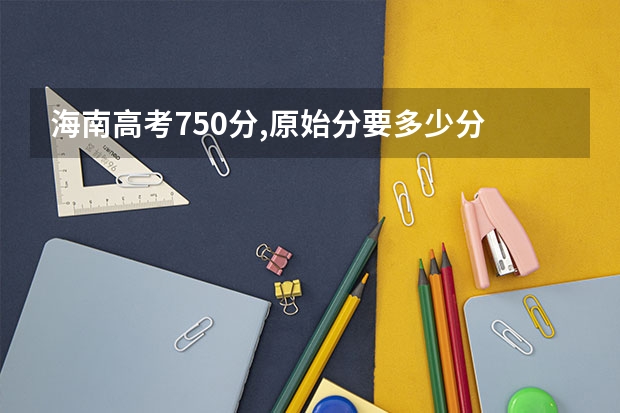 海南高考750分,原始分要多少分