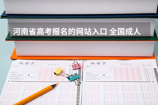 河南省高考报名的网站入口 全国成人高考报名方法?河南成考报名入口官网?