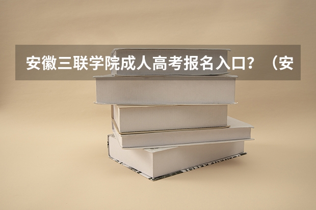安徽三联学院成人高考报名入口？（安徽科技学院成人高考报名入口？）