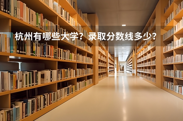 杭州有哪些大学？录取分数线多少？