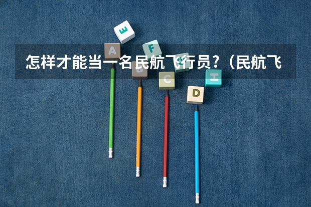 怎样才能当一名民航飞行员?（民航飞行员报考条件）