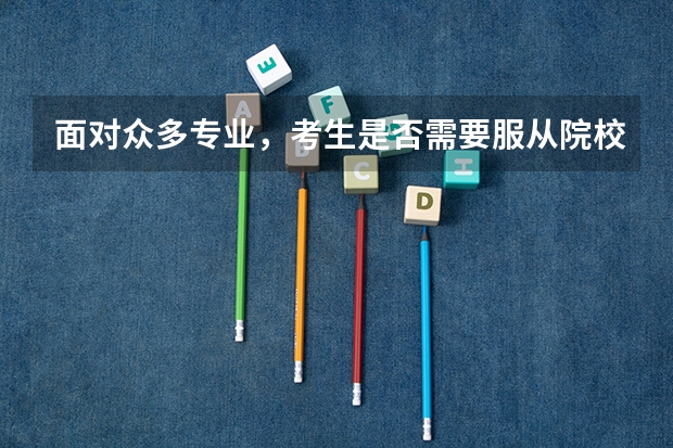 面对众多专业，考生是否需要服从院校调剂，来增加被该院校的录取概率呢？