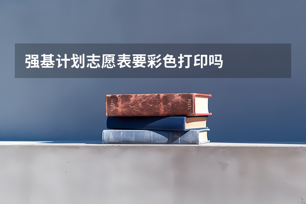 强基计划志愿表要彩色打印吗