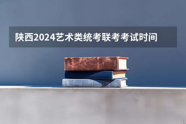 陕西2024艺术类统考/联考考试时间什么时候