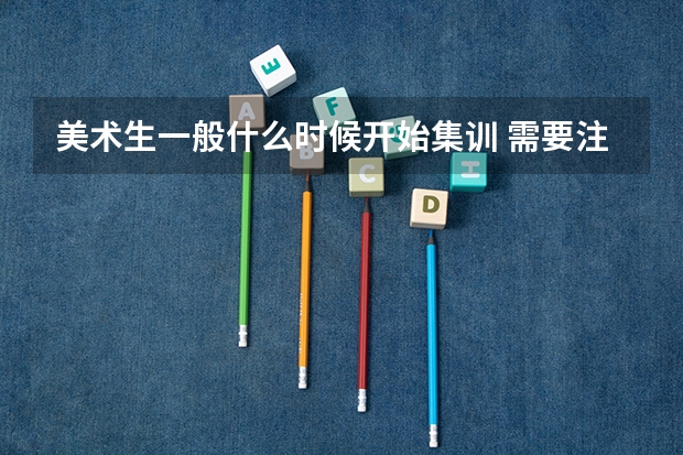 美术生一般什么时候开始集训 需要注意什么