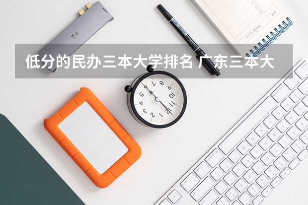 低分的民办三本大学排名 广东三本大学排名及分数线