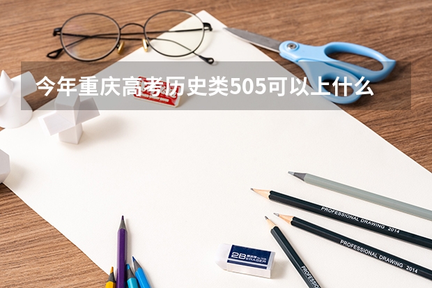今年重庆高考历史类505可以上什么大学