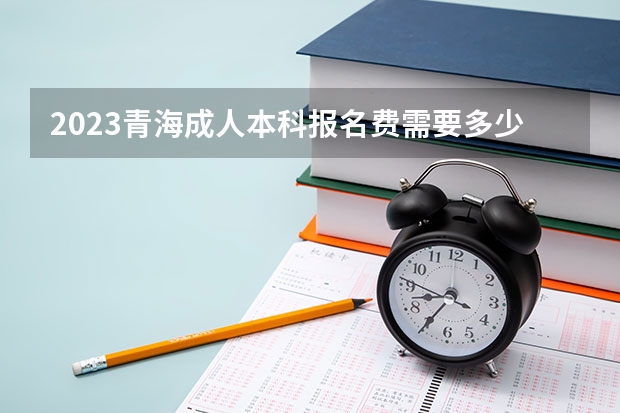 2023青海成人本科报名费需要多少钱