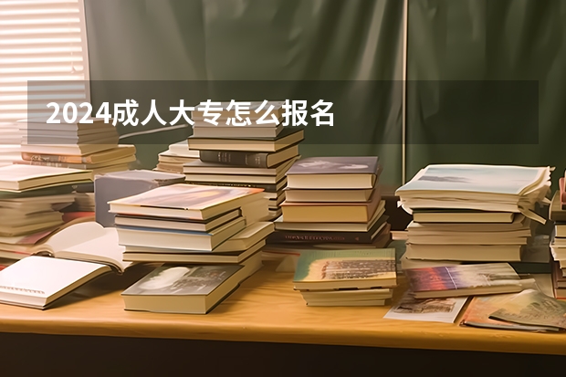 2024成人大专怎么报名