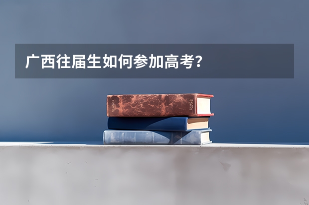 广西往届生如何参加高考？