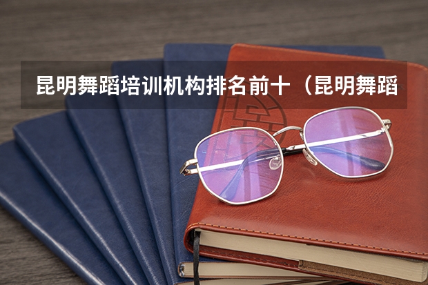 昆明舞蹈培训机构排名前十（昆明舞蹈培训机构排名前十）