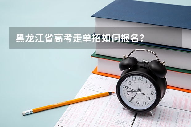 黑龙江省高考走单招如何报名？