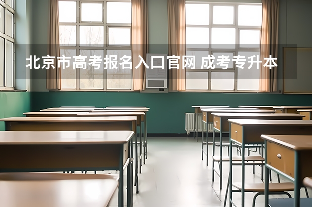 北京市高考报名入口官网 成考专升本报名入口官方网站