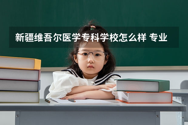 新疆维吾尔医学专科学校怎么样 专业和录取分数线介绍