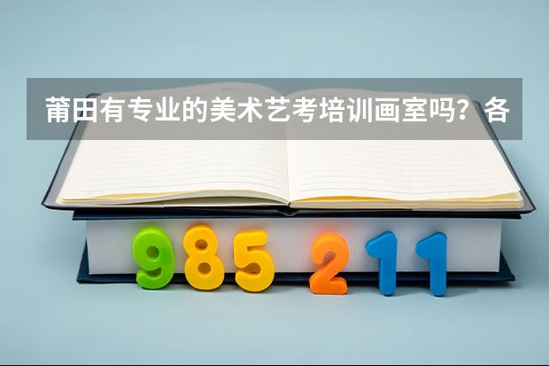 莆田有专业的美术艺考培训画室吗?各位朋友们来解答一下吧