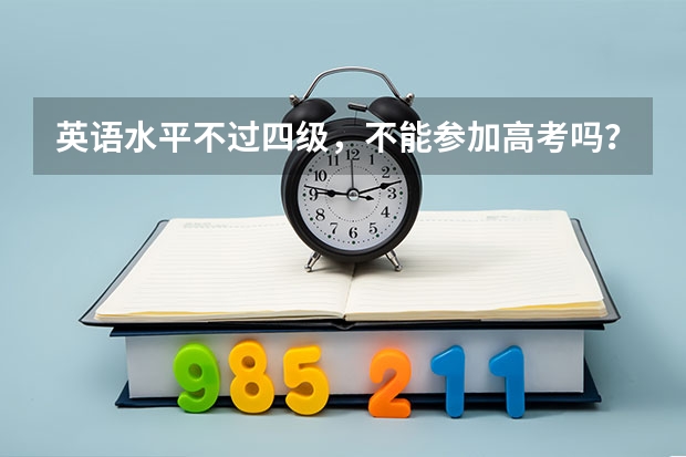 英语水平不过四级，不能参加高考吗？
