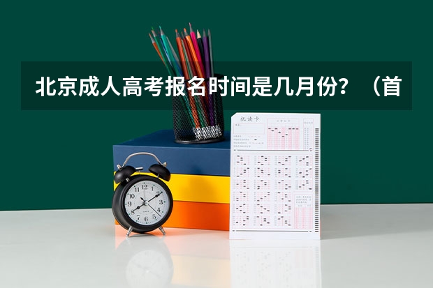 北京成人高考报名时间是几月份？（首都师范大学科德学院成人高考报名入口？）
