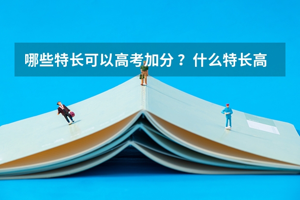 哪些特长可以高考加分 ？什么特长高考加分？