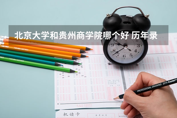 北京大学和贵州商学院哪个好 历年录取分数线对比