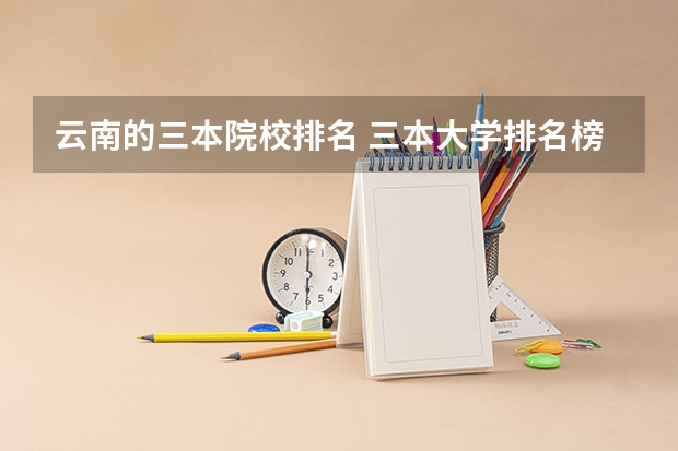云南的三本院校排名 三本大学排名榜 全国最好的三本学校
