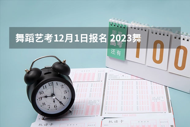 舞蹈艺考12月1日报名 2023舞蹈艺考报名时间