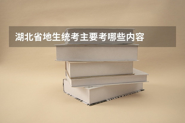 湖北省地生统考主要考哪些内容