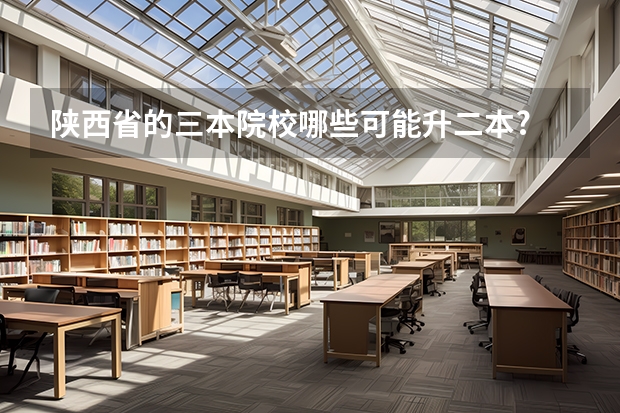 陕西省的三本院校哪些可能升二本?