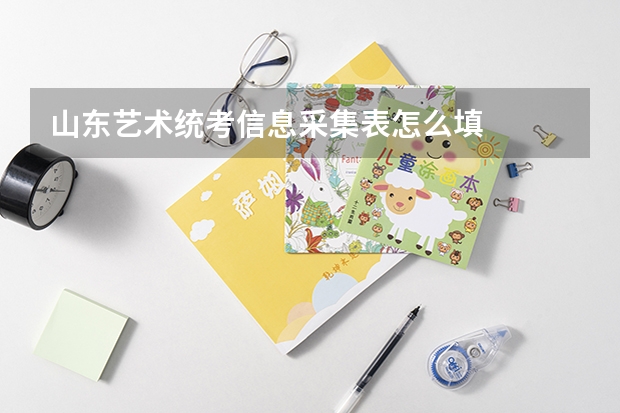 山东艺术统考信息采集表怎么填