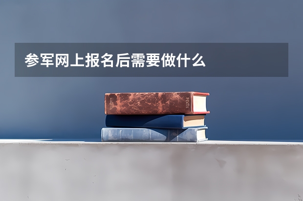 参军网上报名后需要做什么