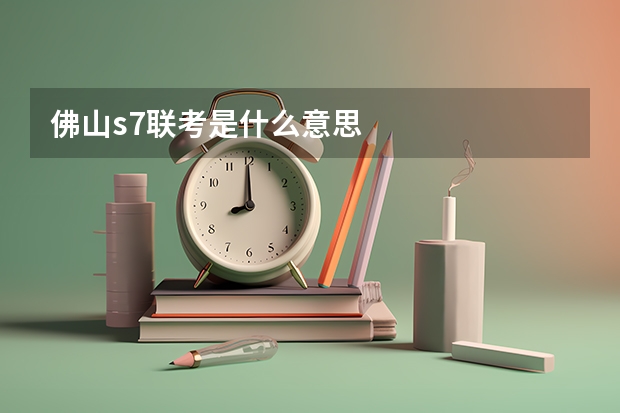 佛山s7联考是什么意思