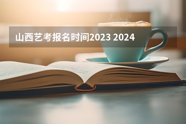 山西艺考报名时间2023 2024年山东艺考报名时间