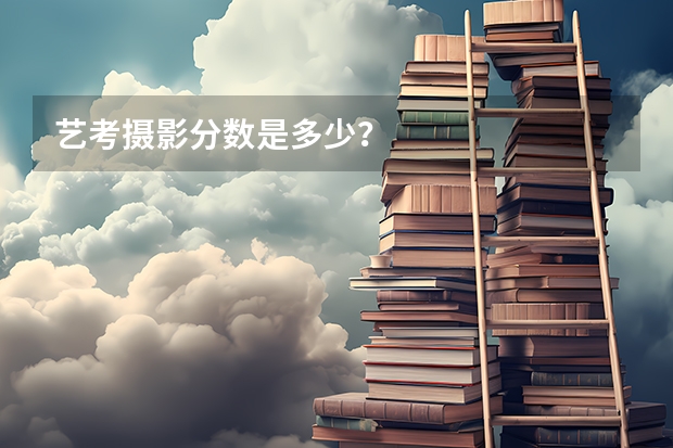 艺考摄影分数是多少？