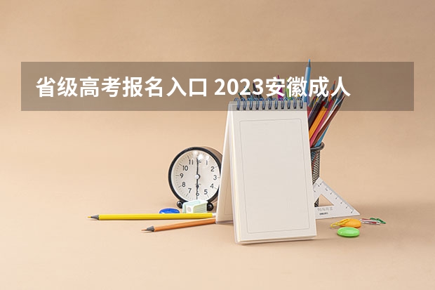 省级高考报名入口 2023安徽成人高考大专报名入口及报考网址?