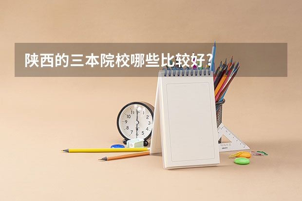 陕西的三本院校哪些比较好?