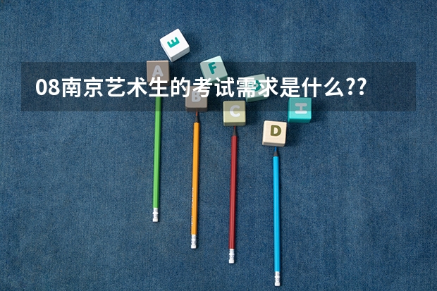 08南京艺术生的考试需求是什么???