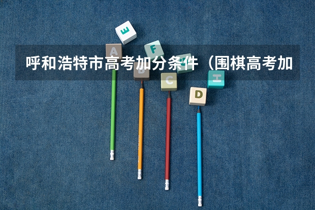 呼和浩特市高考加分条件(围棋高考加分)