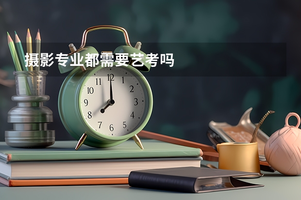 摄影专业都需要艺考吗