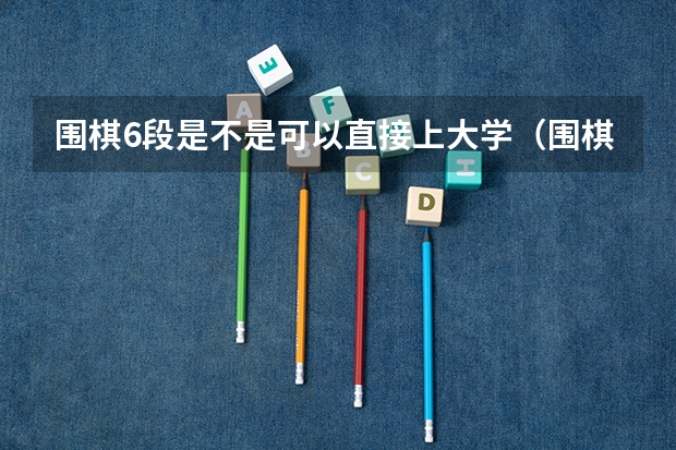 围棋6段是不是可以直接上大学（围棋二级运动员高考政策）