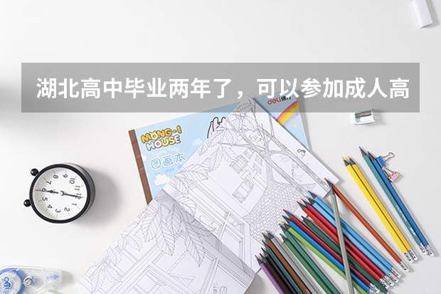 湖北高中毕业两年了，可以参加成人高考拿本科文凭吗？