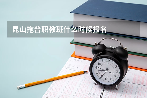 昆山拖普职教班什么时候报名