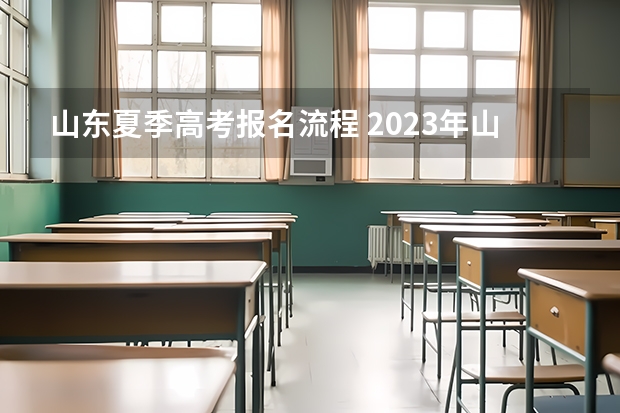 山东夏季高考报名流程 2023年山东省成人高考报名具体时间「附入口及流程」