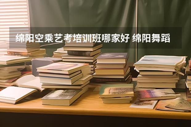 绵阳空乘艺考培训班哪家好 绵阳舞蹈艺考培训哪家好