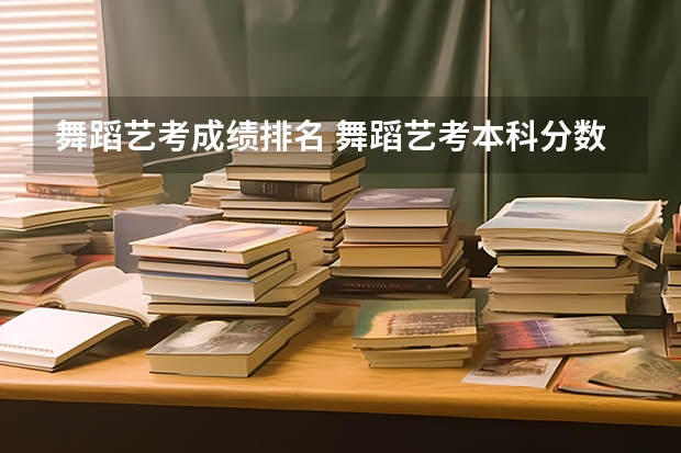 舞蹈艺考成绩排名 舞蹈艺考本科分数线