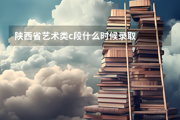 陕西省艺术类c段什么时候录取